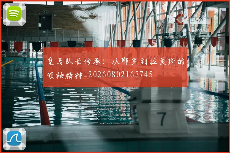 皇马队长传承：从耶罗到拉莫斯的领袖精神_20260802163745